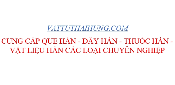 Các loại que hàn điện phổ biến trên thị trường hiện, nơi cung cấp que hàn điện chuyên nghiệp - Vật Tư Thái Hưng