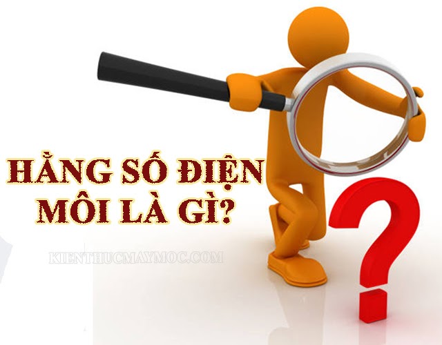 hang-so-dien-moi-la-gi-1 ? Hằng số điện môi: Công thức tính của một số chất - Kiến thức máy móc