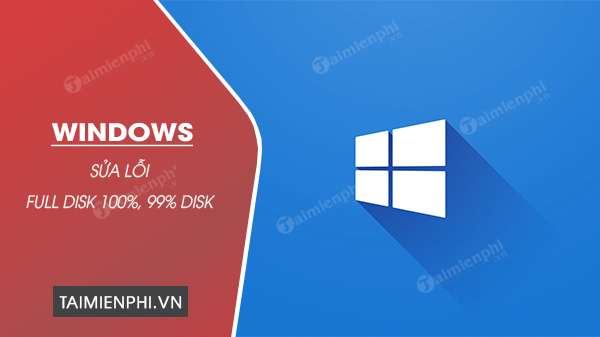 [TaiMienPhi.Vn] Cách sửa lỗi Full Disk 100% trên Windows 10, 7, lỗi 99% disk