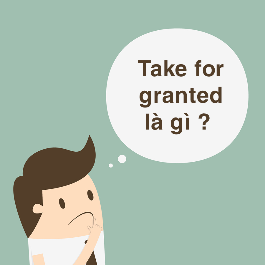 Take for granted là gì ? Cách sử dụng take for granted đúng cách