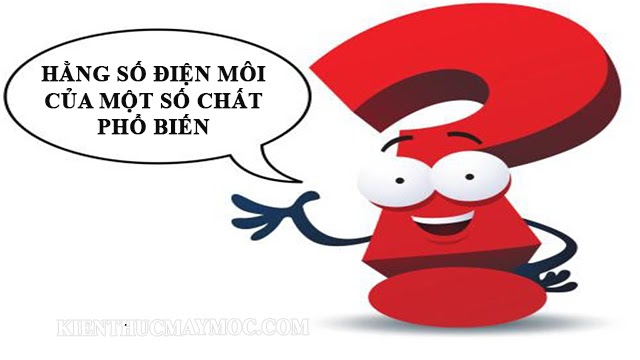 tim-hieu-hang-so-dien-moi ? Hằng số điện môi: Công thức tính của một số chất - Kiến thức máy móc